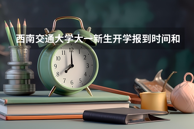 西南交通大学大一新生开学报到时间和新生入学手册指南(东北电力大学大一新生开学报到时间和新生入学手册指南)