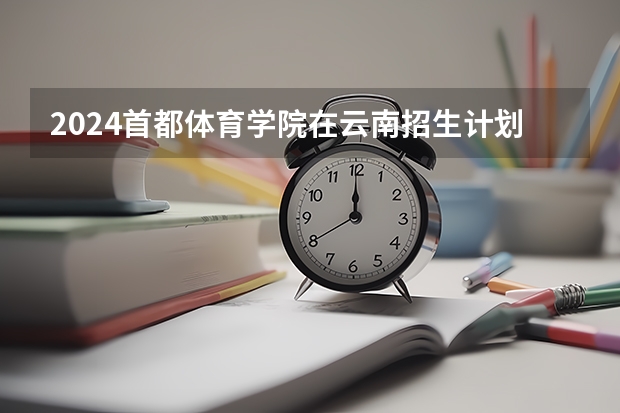 2024首都体育学院在云南招生计划表