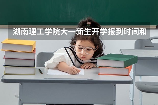 湖南理工学院大一新生开学报到时间和新生入学手册指南(西南交通大学大一新生开学报到时间和新生入学手册指南)