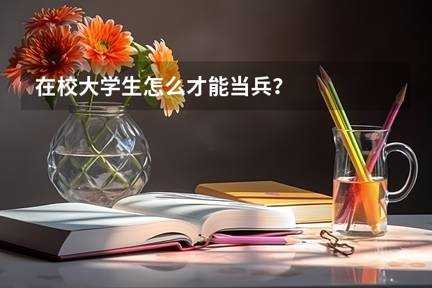 在校大学生怎么才能当兵?