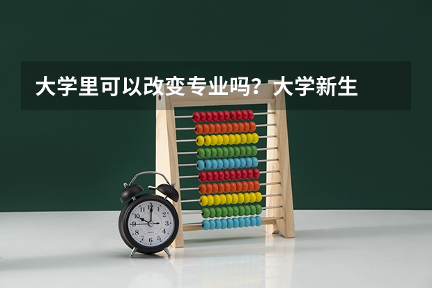 大学里可以改变专业吗?大学新生
