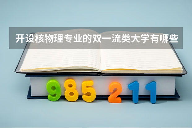 开设核物理专业的双一流类大学有哪些