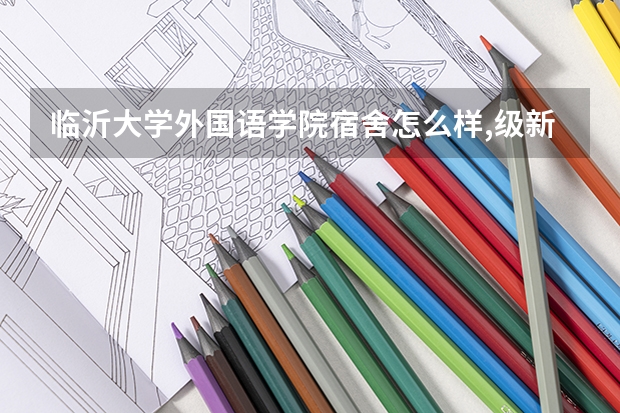 临沂大学外国语学院宿舍怎么样,级新生会在哪个校区呢?
