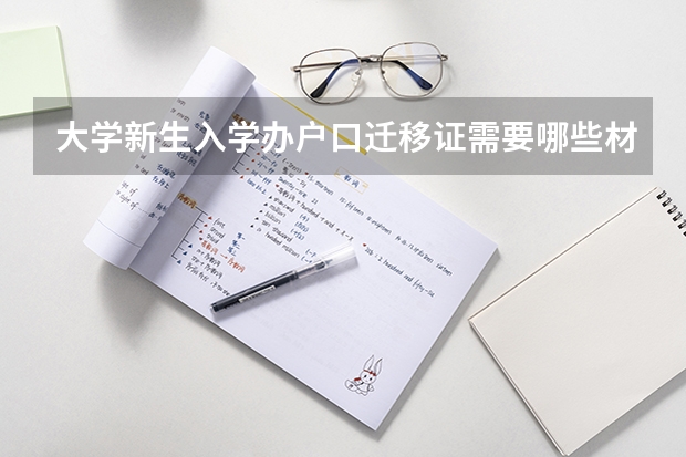 大学新生入学办户口迁移证需要哪些材料?