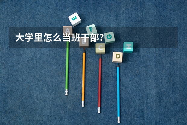 大学里怎么当班干部?
