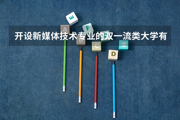 开设新媒体技术专业的双一流类大学有哪些