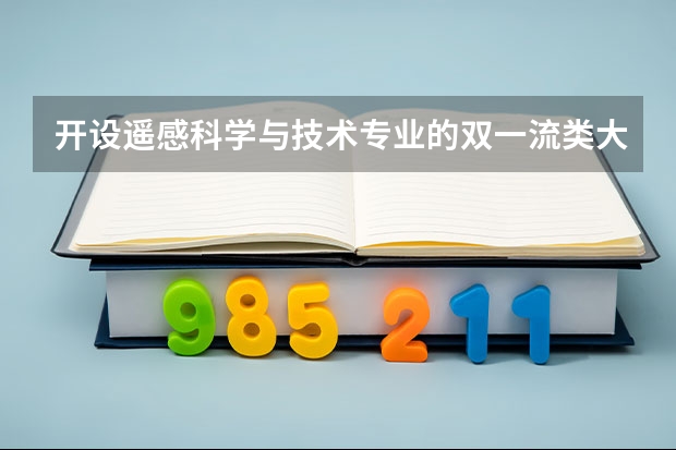 开设遥感科学与技术专业的双一流类大学有哪些
