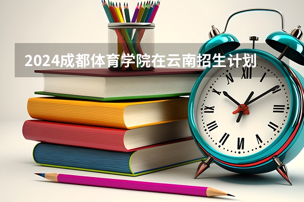 2024成都体育学院在云南招生计划表