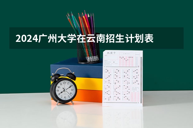 2024广州大学在云南招生计划表