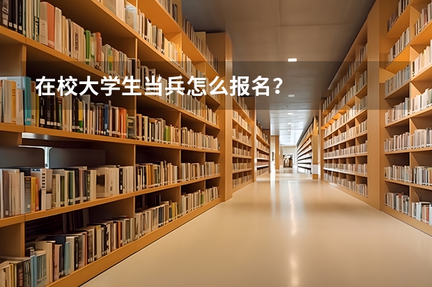 在校大学生当兵怎么报名？
