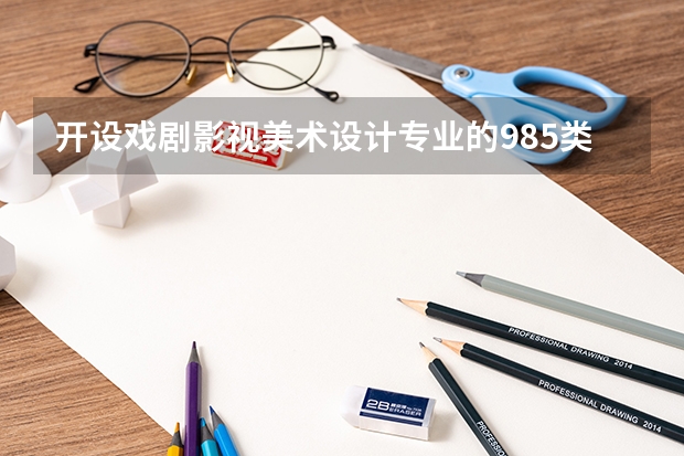 开设戏剧影视美术设计专业的985类大学有哪些