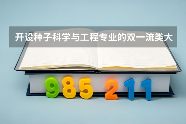 开设种子科学与工程专业的双一流类大学有哪些