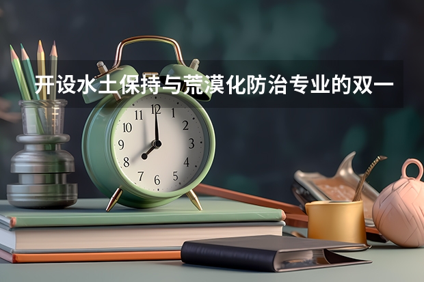 开设水土保持与荒漠化防治专业的双一流类大学有哪些