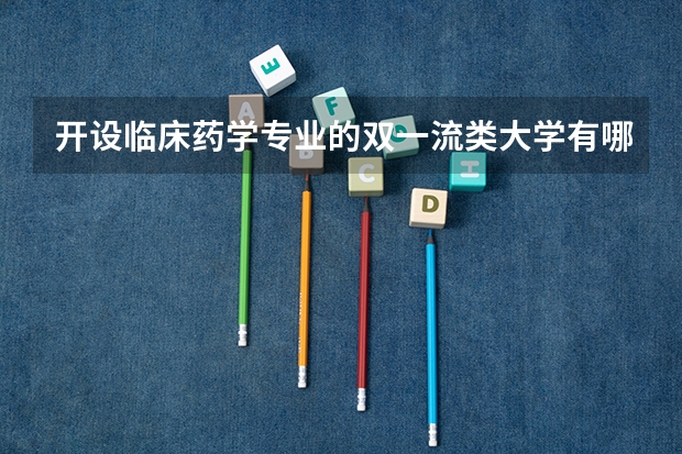 开设临床药学专业的双一流类大学有哪些