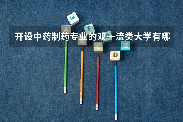 开设中药制药专业的双一流类大学有哪些