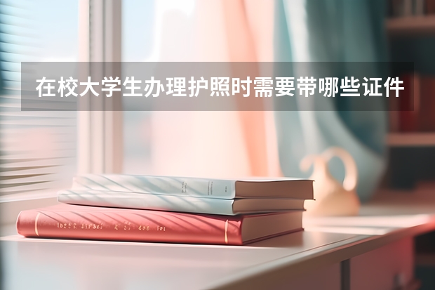 在校大学生办理护照时需要带哪些证件?