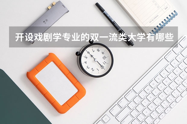 开设戏剧学专业的双一流类大学有哪些
