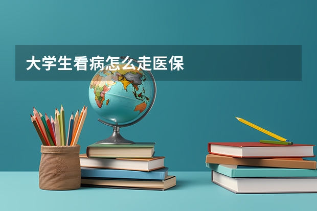 大学生看病怎么走医保