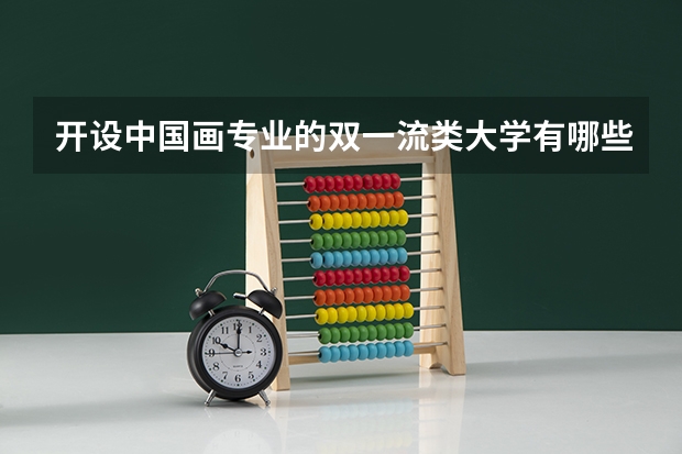 开设中国画专业的双一流类大学有哪些
