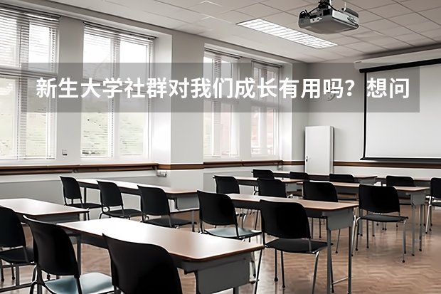 新生大学社群对我们成长有用吗?想问一下