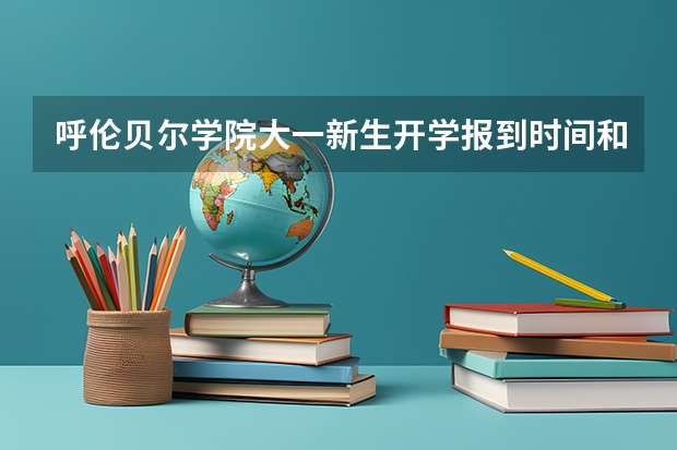 呼伦贝尔学院大一新生开学报到时间和新生入学手册指南(大连艺术学院大一新生开学报到时间和新生入学手册指南)
