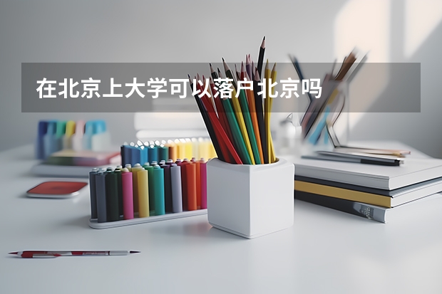 在北京上大学可以落户北京吗