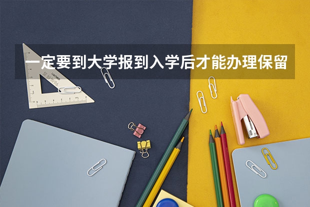 一定要到大学报到入学后才能办理保留学籍吗