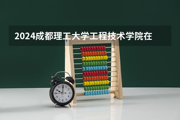 2024成都理工大学工程技术学院在云南招生计划表