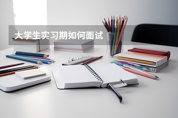 大学生实习期如何面试