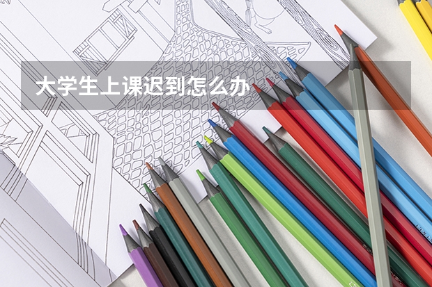 大学生上课迟到怎么办