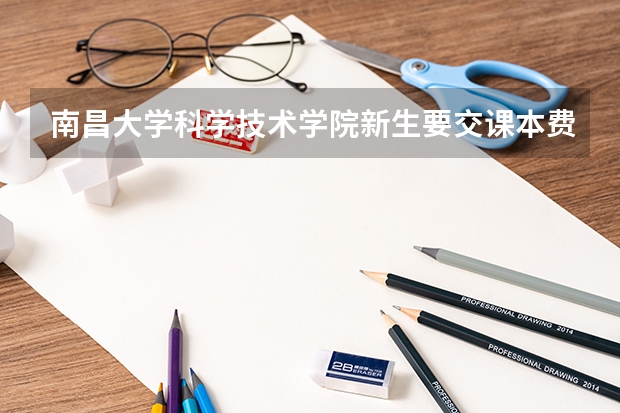 南昌大学科学技术学院新生要交课本费吗