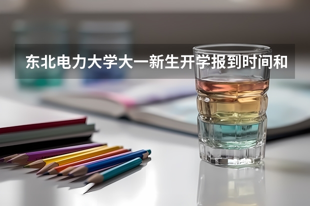 东北电力大学大一新生开学报到时间和新生入学手册指南(北方工业大学大一新生开学报到时间和新生入学手册指南)