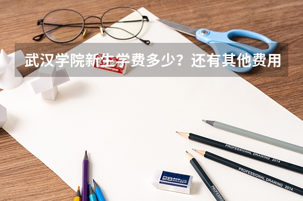 武汉学院新生学费多少?还有其他费用吗?