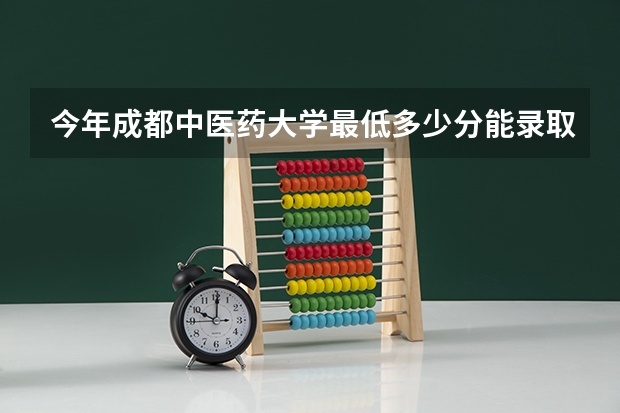 今年成都中医药大学最低多少分能录取 四川历年录取分数线