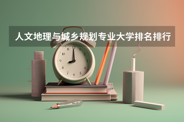 人文地理与城乡规划专业大学排名排行榜(专业前十名大学名单)