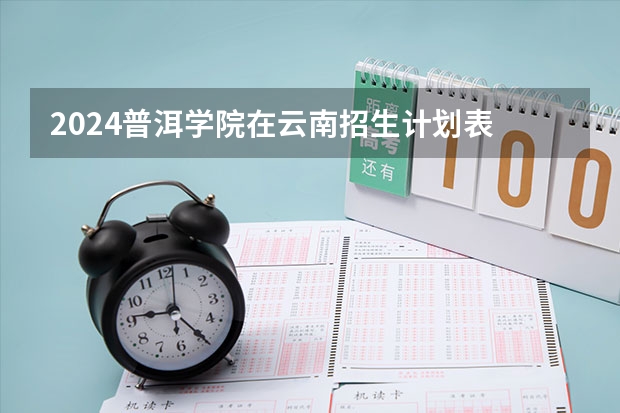 2024普洱学院在云南招生计划表