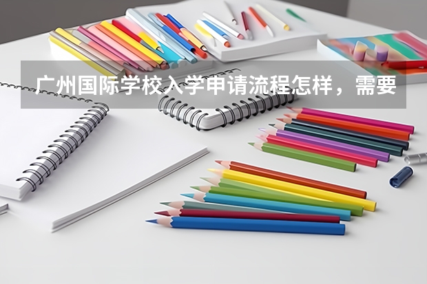 广州国际学校入学申请流程怎样,需要哪些材料?