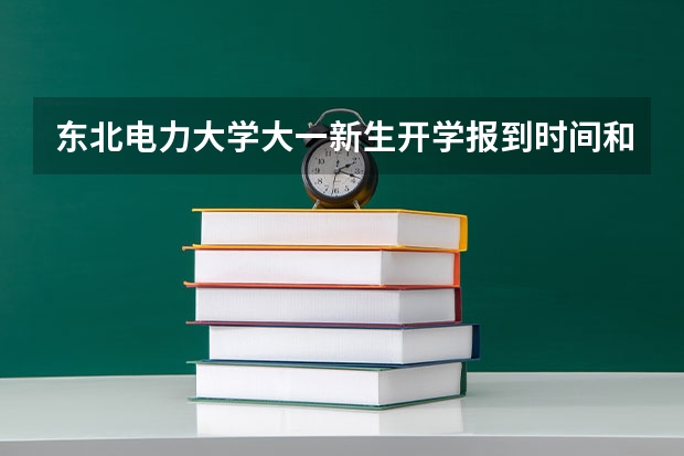 东北电力大学大一新生开学报到时间和新生入学手册指南(大学的新生入学须知)