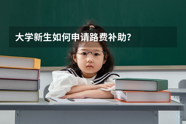 大学新生如何申请路费补助?
