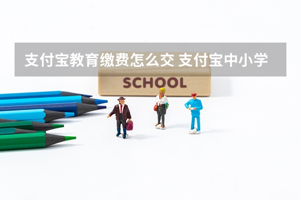 支付宝教育缴费怎么交 支付宝中小学大学缴费流程