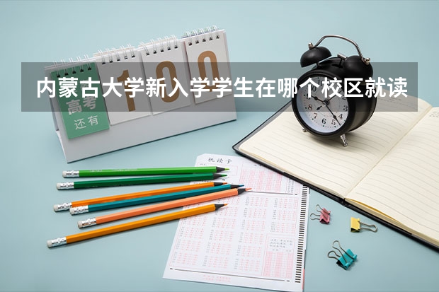 内蒙古大学新入学学生在哪个校区就读?