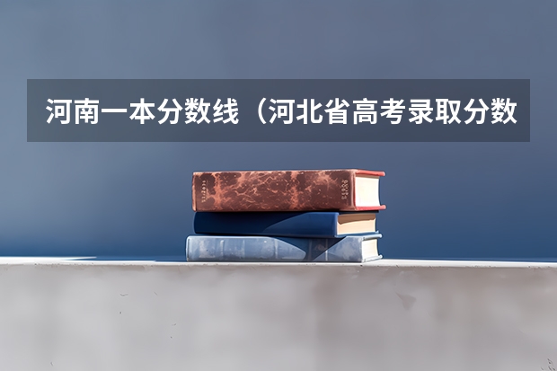 河南一本分数线(河北省高考录取分数线)