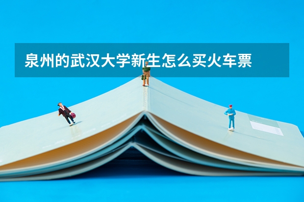 泉州的武汉大学新生怎么买火车票