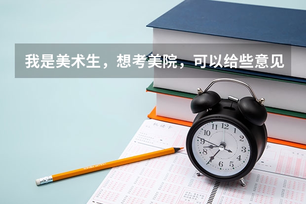 我是美术生,想考美院,可以给些意见吗?