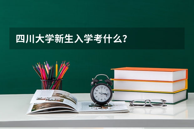 四川大学新生入学考什么?