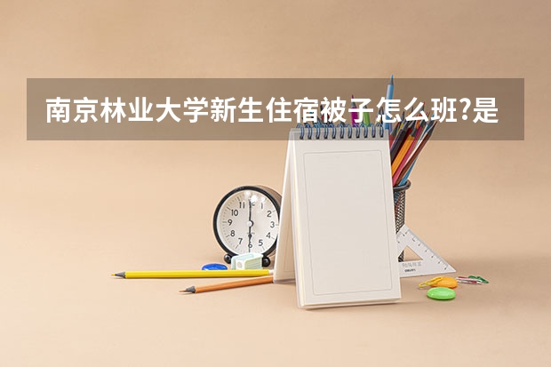 南京林业大学新生住宿被子怎么班?是不是自带还是什么