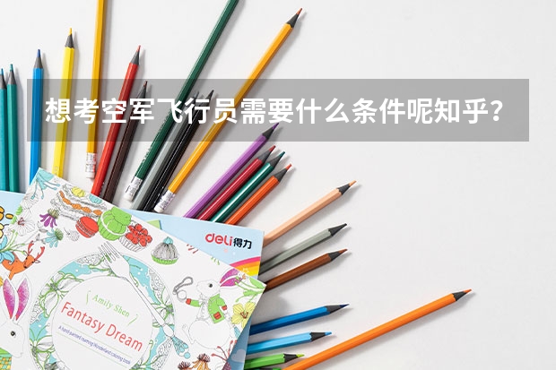想考空军飞行员需要什么条件呢知乎?