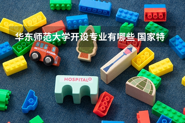 华东师范大学开设专业有哪些 国家特色专业有哪些