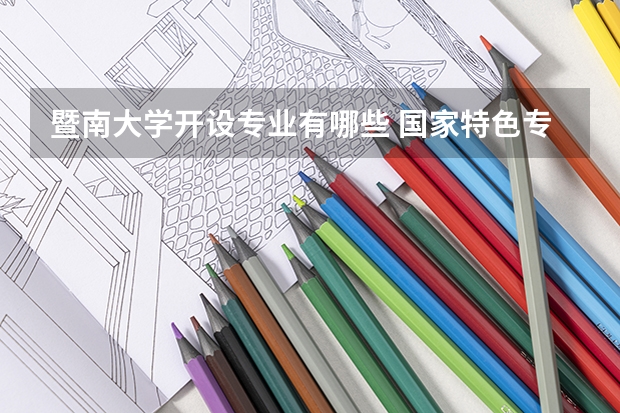 暨南大学开设专业有哪些 国家特色专业有哪些