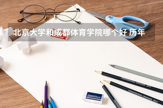 北京大学和成都体育学院哪个好 历年录取分数线对比